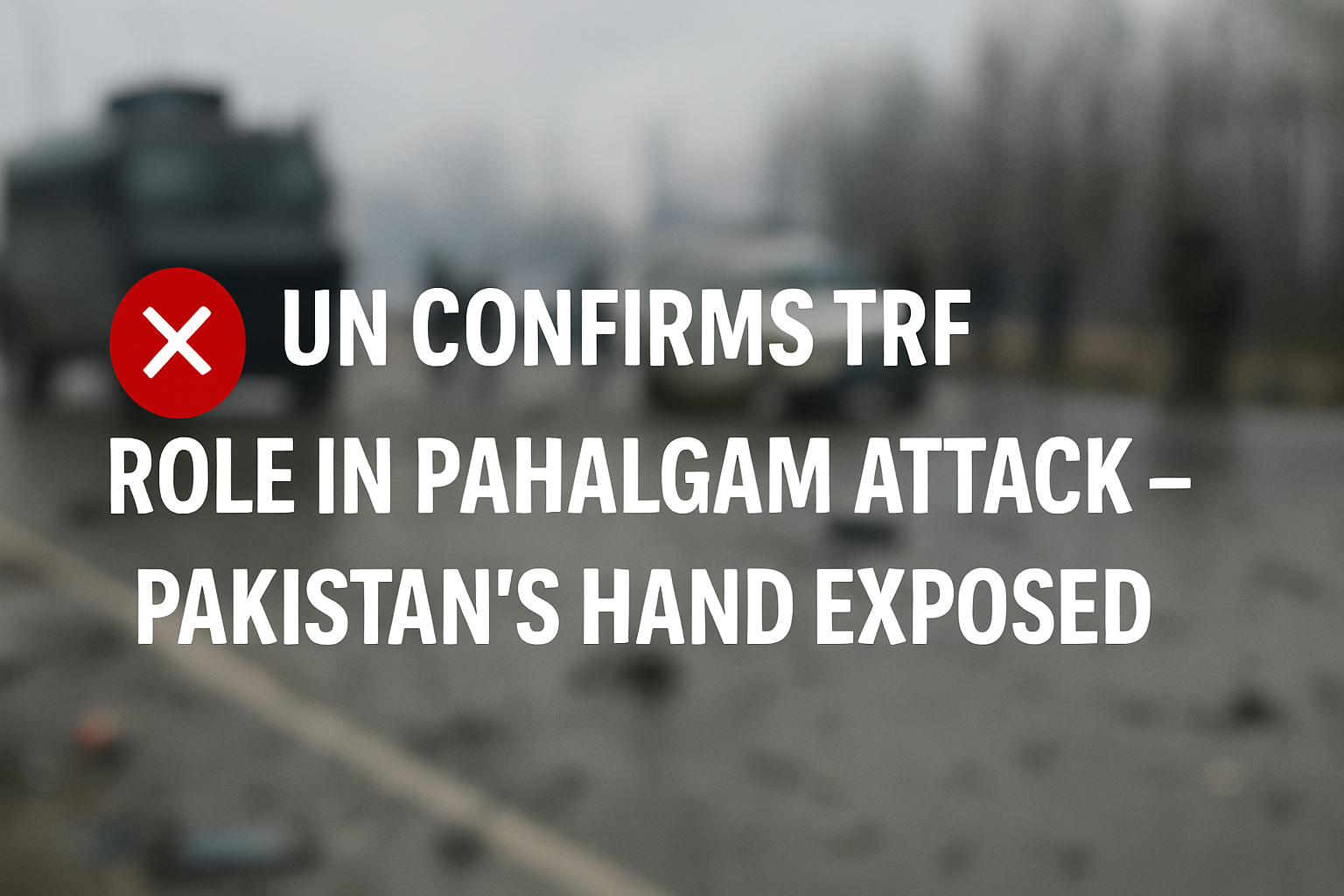 📰 UN Security Council Report Exposes TRF’s Role in Pahalgam Attack: LeT Proxy Backed by Pakistan